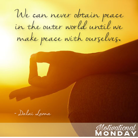 We can never obtain peace in the outer world until we make peace with ourselves.  – Dalai Lama